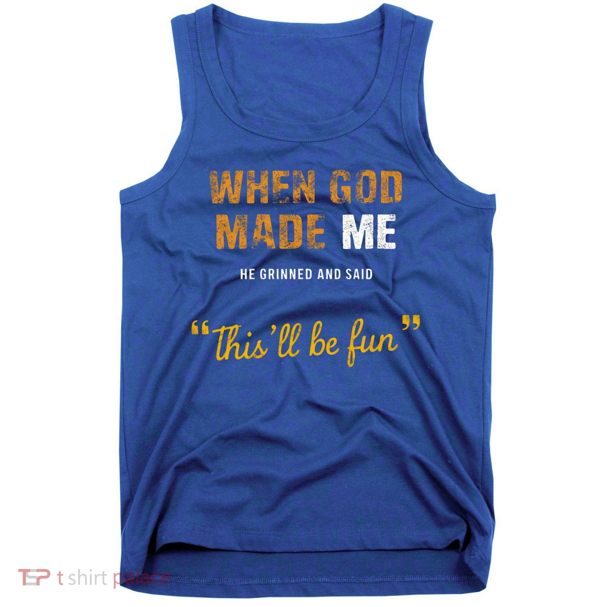 When God S Made Me He Grinned And Said This Befun Tank Top