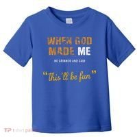 When God S Made Me He Grinned And Said This Befun Toddler T-Shirt thumb 0