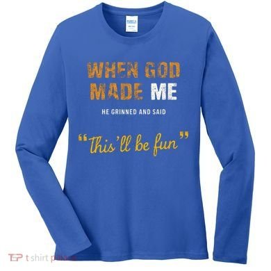 When God S Made Me He Grinned And Said This Befun Women's Long Sleeve Shirt