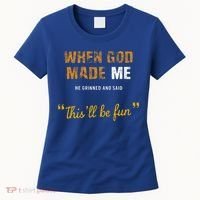 When God S Made Me He Grinned And Said This Befun Women's T-Shirt thumb 0