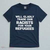 Will Gladly Trade Our Racists For Your Refugees T-Shirt thumb 5