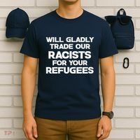 Will Gladly Trade Our Racists For Your Refugees T-Shirt thumb 6
