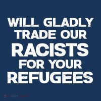 Will Gladly Trade Our Racists For Your Refugees T-Shirt thumb 7