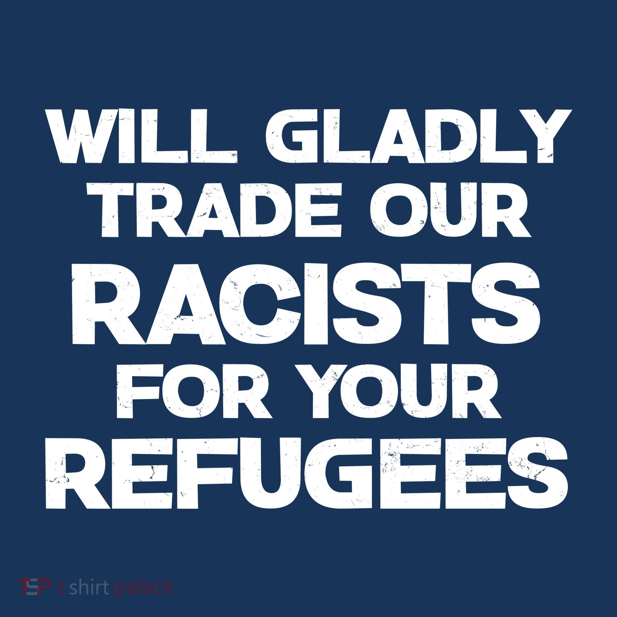 Will Gladly Trade Our Racists For Your Refugees T-Shirt