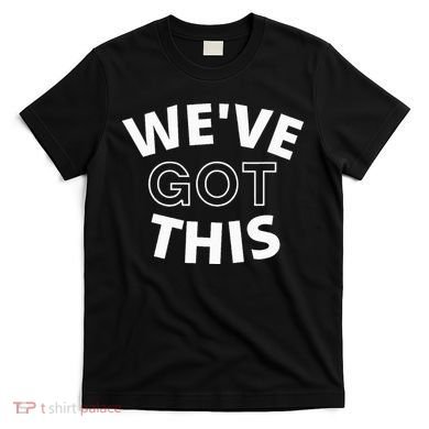 We Got This funny sayings T-Shirt