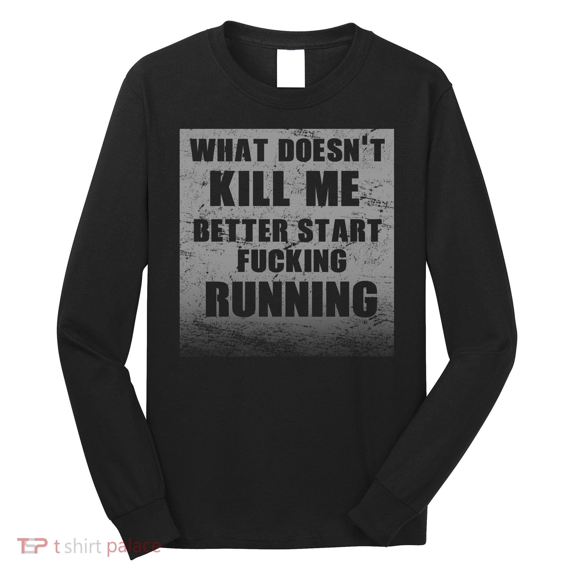 What Doesn't Kill Me Better Start Running Long Sleeve Shirt