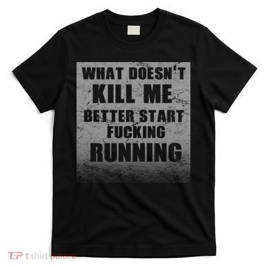 What Doesn't Kill Me Better Start Running T-Shirt