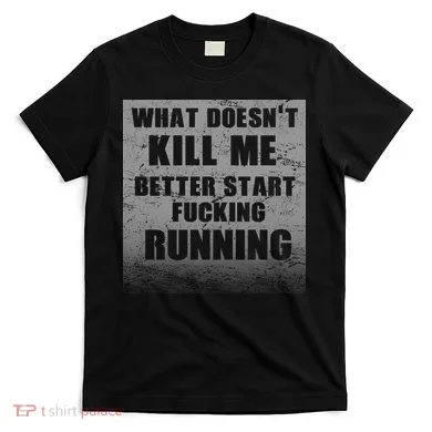 What Doesn't Kill Me Better Start Running T-Shirt