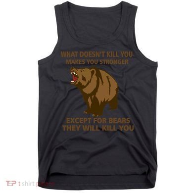 What Doesn't Kill You Makes You Stronger Except For Bears Tank Top