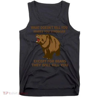What Doesn't Kill You Makes You Stronger Except For Bears Tank Top