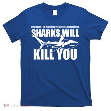 What Doesn't Kill You Makes You Stronger Except Sharks T-Shirt