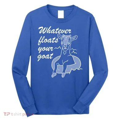 What Ever Floats Your Goat Long Sleeve Shirt