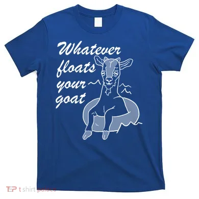 What Ever Floats Your Goat T-Shirt