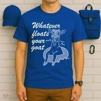 What Ever Floats Your Goat T-Shirt thumb 6
