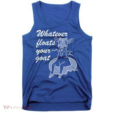 What Ever Floats Your Goat Tank Top