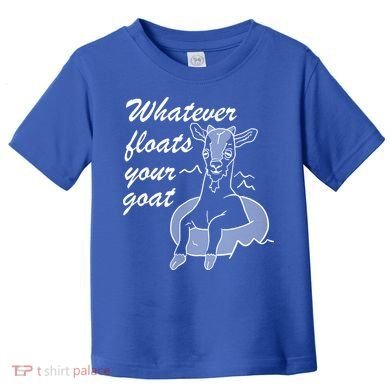 What Ever Floats Your Goat Toddler T-Shirt
