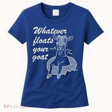 What Ever Floats Your Goat Women's T-Shirt