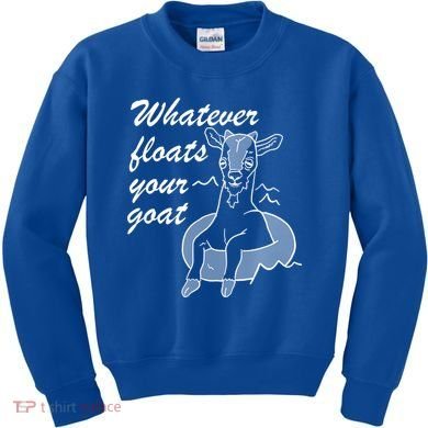 What Ever Floats Your Goat Kids Sweatshirt