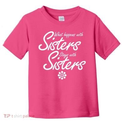What Happens With Sisters Stays With Sisters Toddler T-Shirt