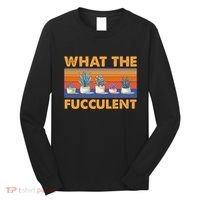What The Fucculent Succulent Long Sleeve Shirt thumb 0