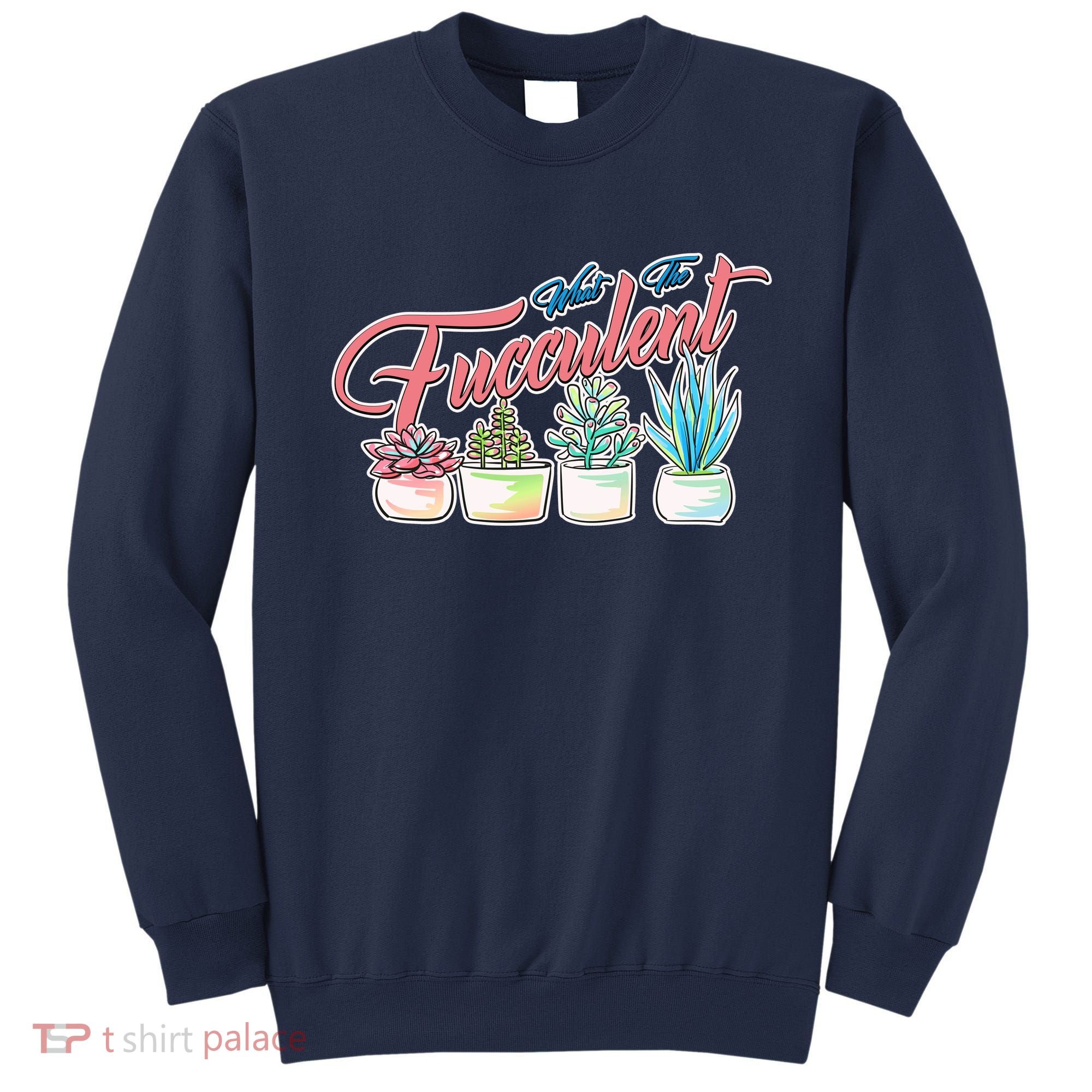 What the Fucculent Succulent Fanatic Plant Collector Sweatshirt