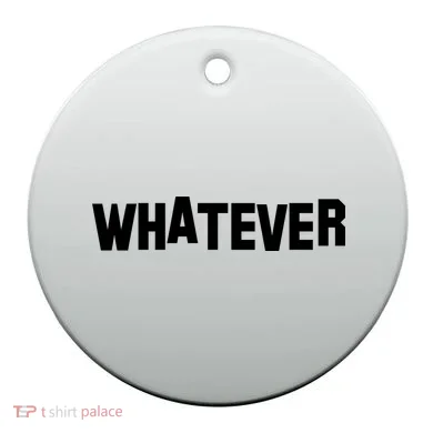 Whatever Ceramic Ornament