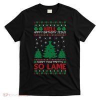 Well Happy Birthday Jesus Sorry Your Party's So Lame Christmas Sweater T-Shirt thumb 0