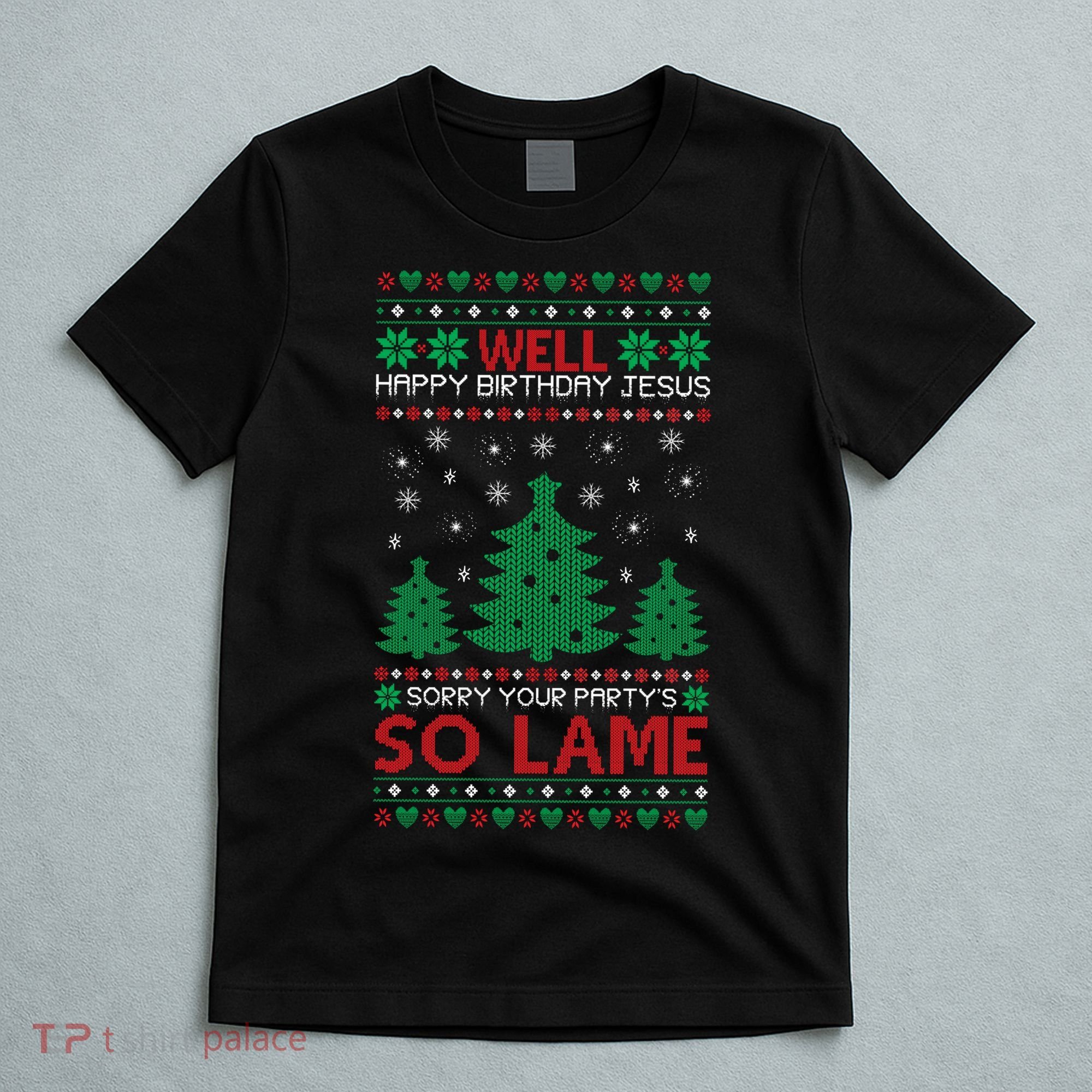Well Happy Birthday Jesus Sorry Your Party's So Lame Christmas Sweater T-Shirt