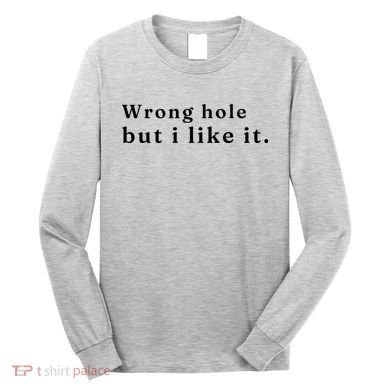 Wrong Hole But I Like It Funny Long Sleeve Shirt