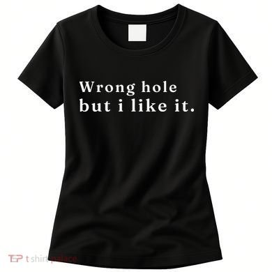 Wrong Hole But I Like It Funny Women's T-Shirt