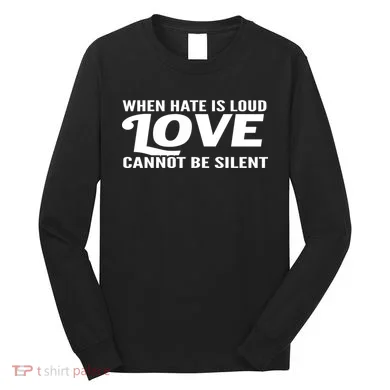 When Hate Is Loud Love Cannot Be Silent Long Sleeve Shirt