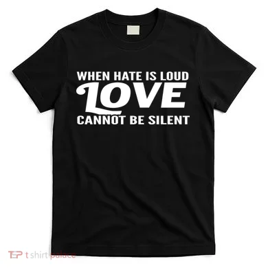 When Hate Is Loud Love Cannot Be Silent T-Shirt