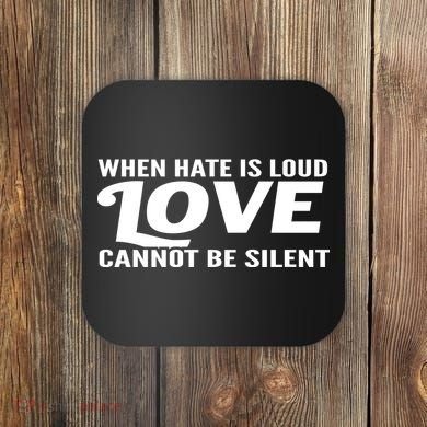 When Hate Is Loud Love Cannot Be Silent Coaster