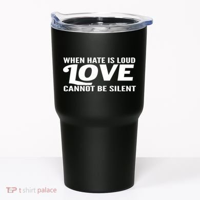 When Hate Is Loud Love Cannot Be Silent Tumbler