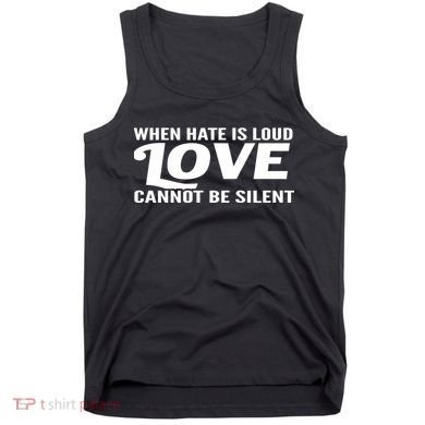 When Hate Is Loud Love Cannot Be Silent Tank Top