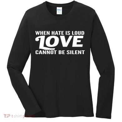 When Hate Is Loud Love Cannot Be Silent Women's Long Sleeve Shirt