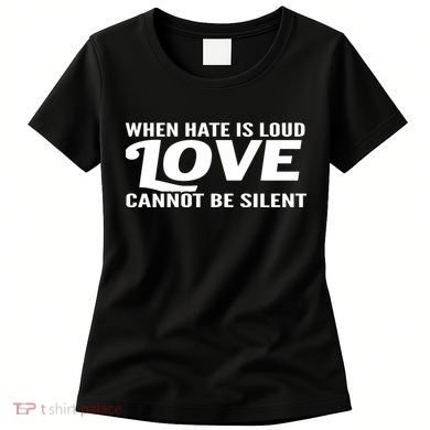 When Hate Is Loud Love Cannot Be Silent Women's T-Shirt