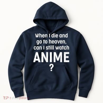 When I Die and Go to Heaven Can I Still Watch Anime? Hoodie