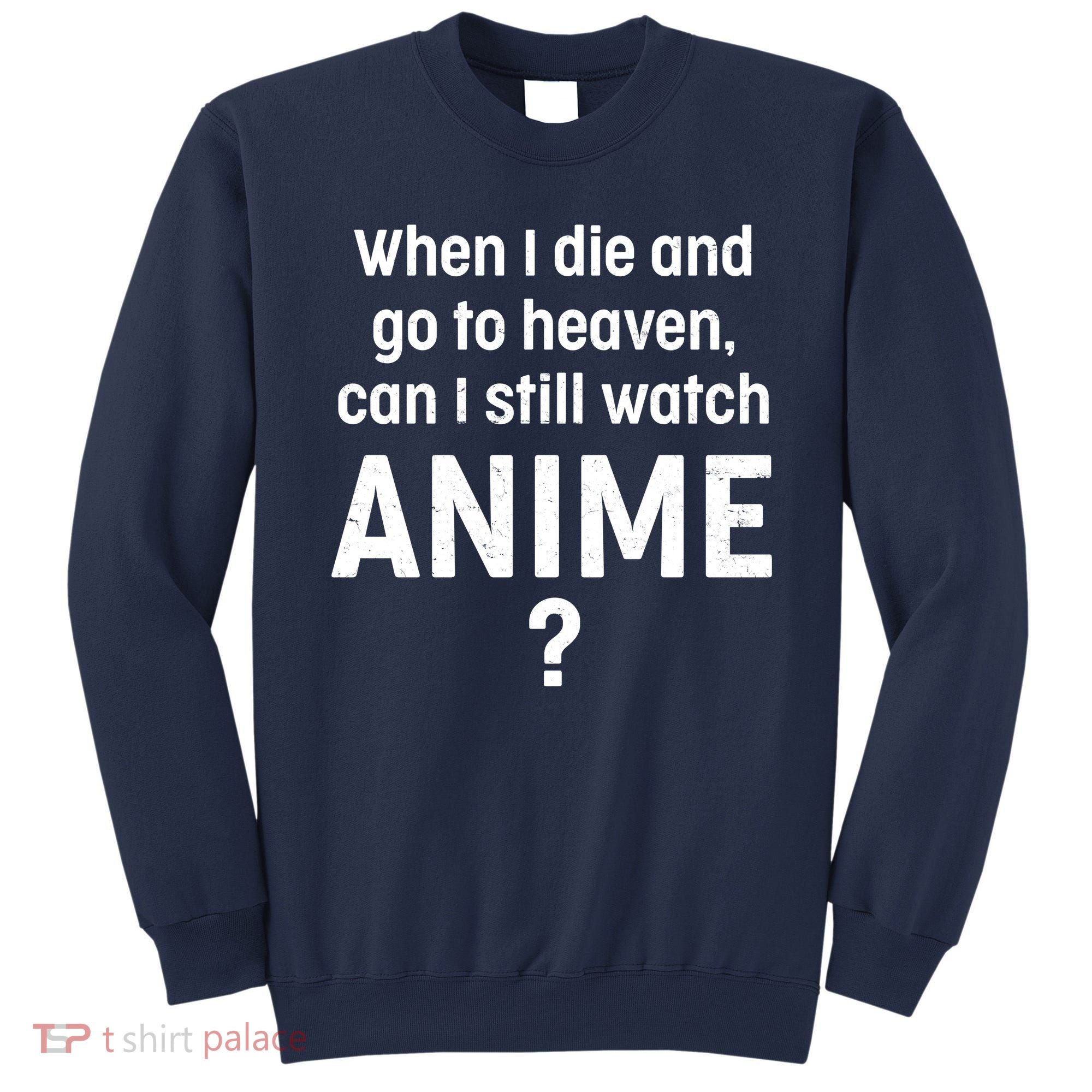 When I Die and Go to Heaven Can I Still Watch Anime? Sweatshirt