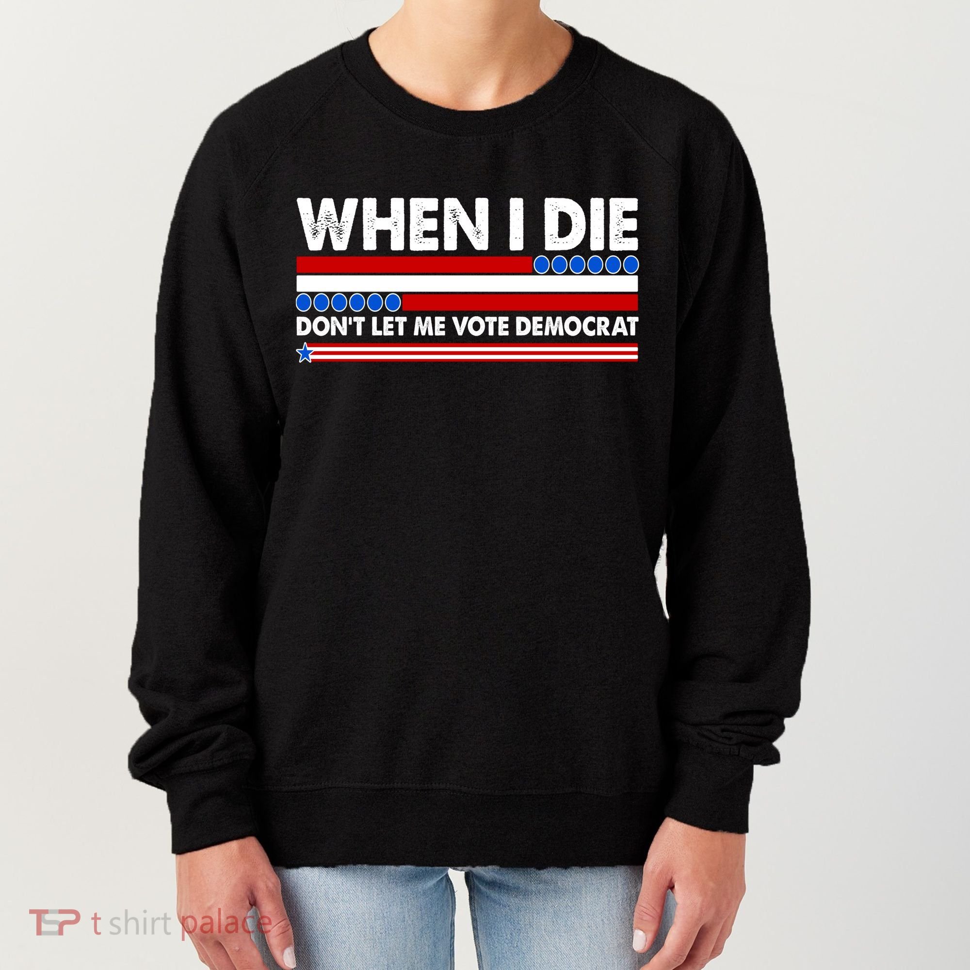 When I Die Don't Let Me Vote Democrat Women's Sweatshirt