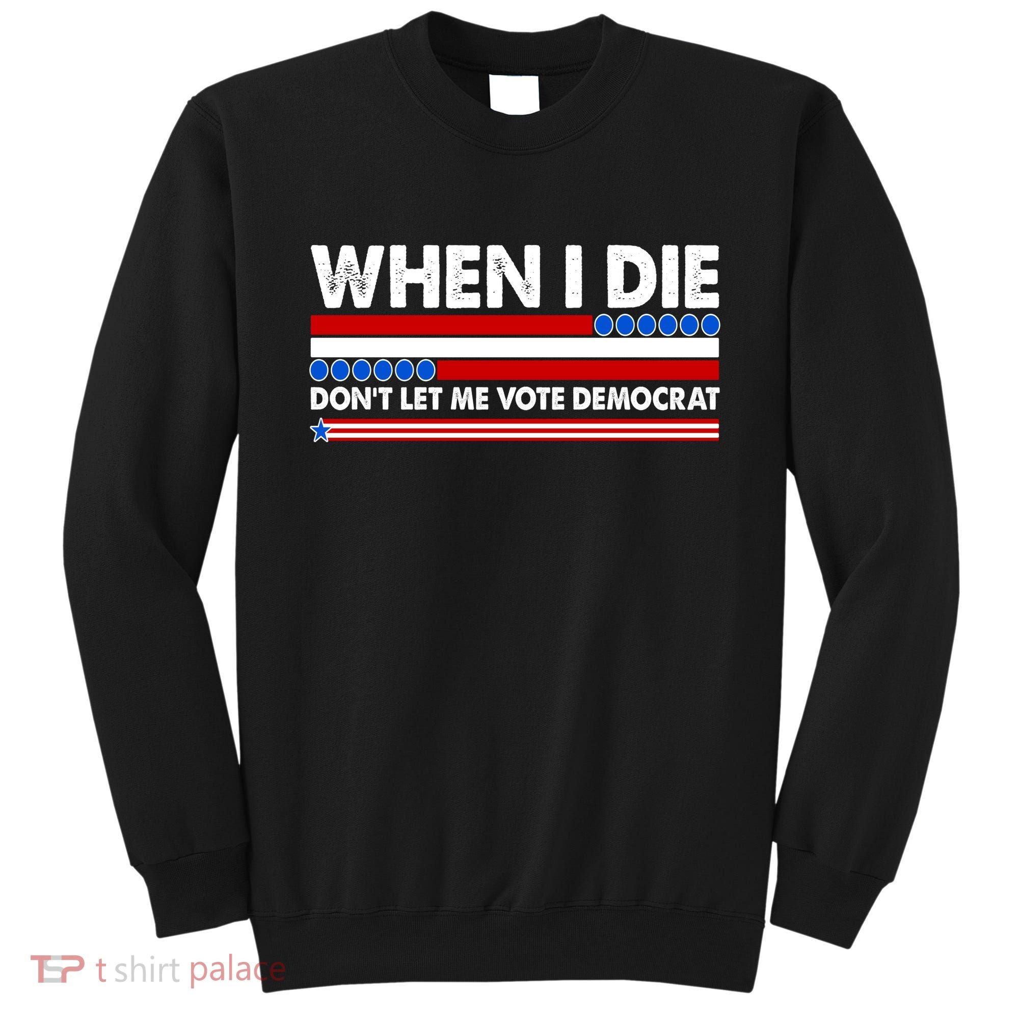 When I Die Don't Let Me Vote Democrat Sweatshirt