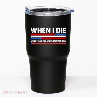 When I Die Don't Let Me Vote Democrat Tumbler
