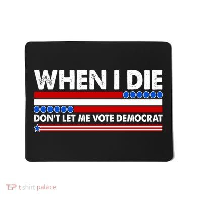 When I Die Don't Let Me Vote Democrat Mousepad