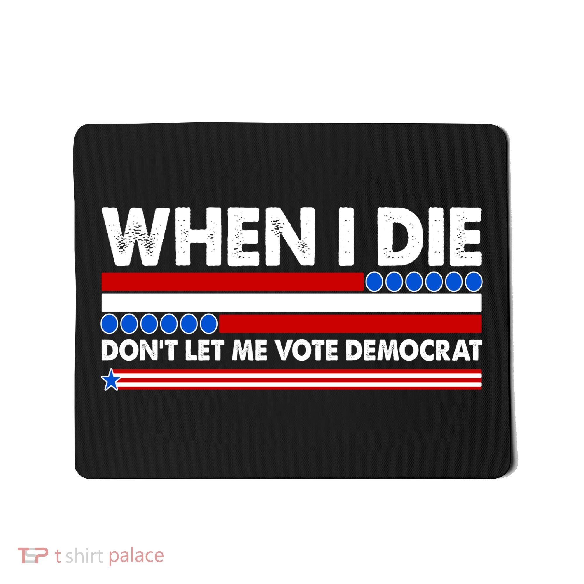 When I Die Don't Let Me Vote Democrat Mousepad