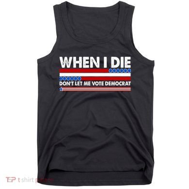 When I Die Don't Let Me Vote Democrat Tank Top