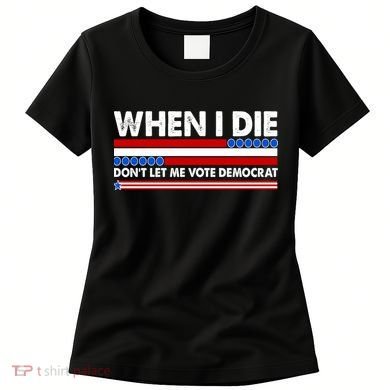 When I Die Don't Let Me Vote Democrat Women's T-Shirt