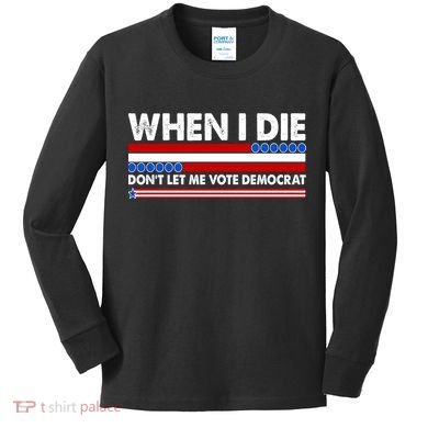 When I Die Don't Let Me Vote Democrat Kids Long Sleeve Shirt