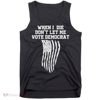 When I Die Don't Let Me Vote Democrat Funny Republican Tank Top
