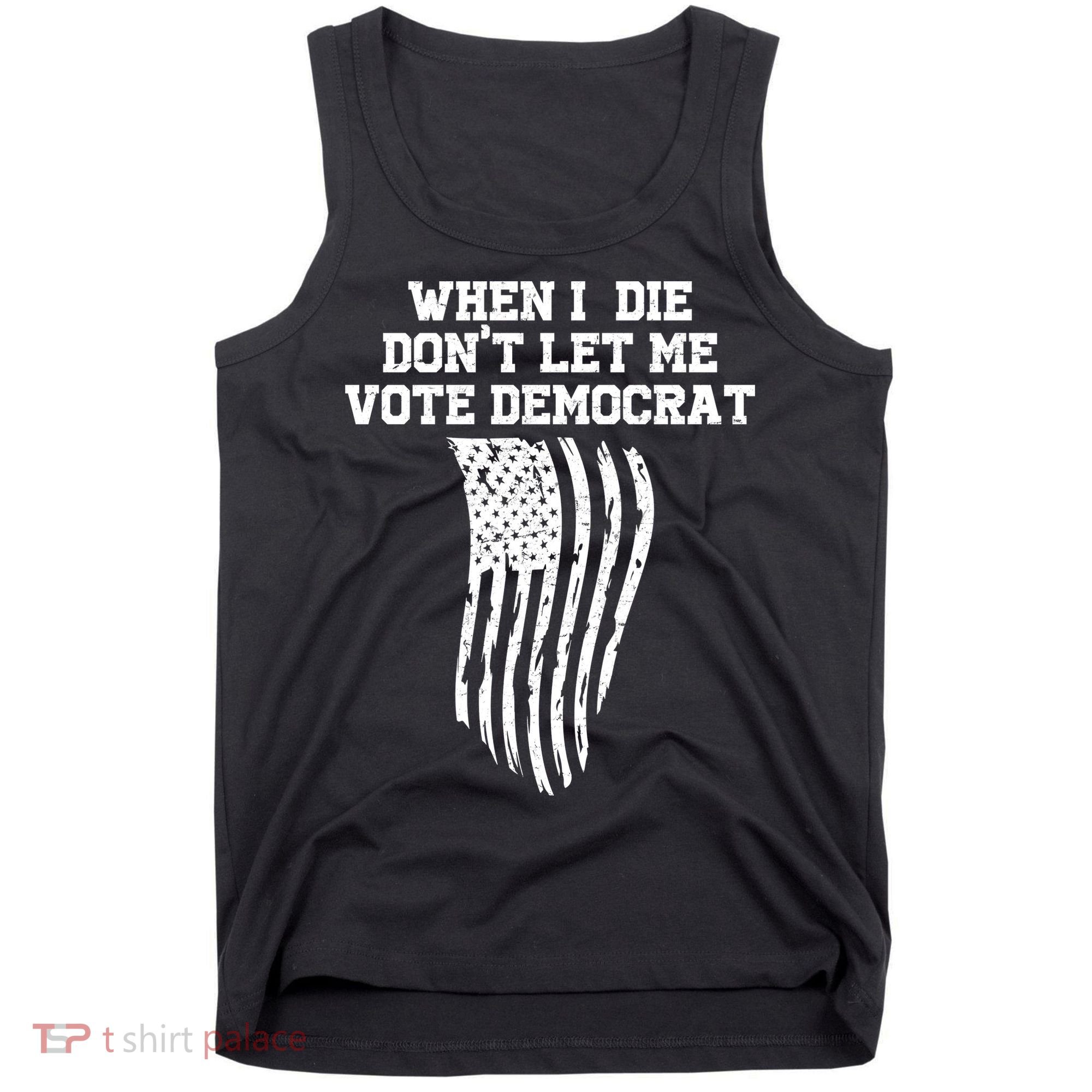 When I Die Don't Let Me Vote Democrat Funny Republican Tank Top