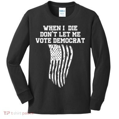 When I Die Don't Let Me Vote Democrat Funny Republican Kids Long Sleeve Shirt